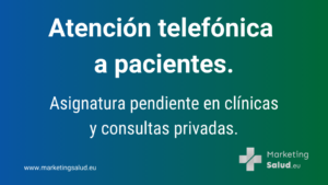 Atención telefónica a pacientes. Asignatura pendiente en clínicas y consultas privadas. Marketing Salud. Marketing Digital en Salud. Especialistas en Marketing para Médicos y Servicios de Marketing Sanitario